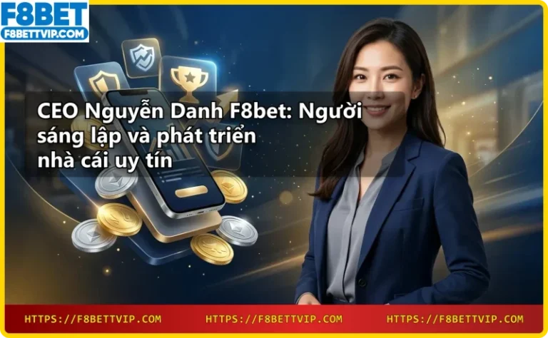 Bảo mật và minh bạch tại F8bet dưới sự điều hành của CEO Nguyễn Danh